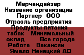 Мерчандайзер › Название организации ­ Партнер, ООО › Отрасль предприятия ­ Продукты питания, табак › Минимальный оклад ­ 1 - Все города Работа » Вакансии   . Ямало-Ненецкий АО,Ноябрьск г.